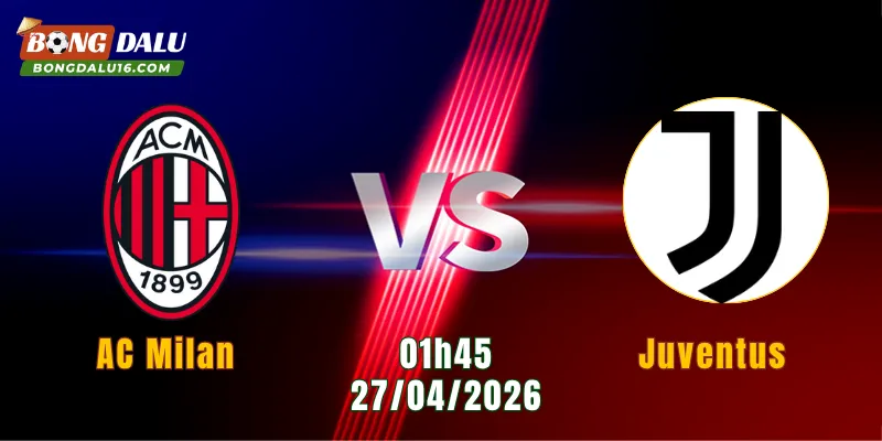 Nhận Định AC Milan Vs Juventus, 01h45 Ngày 27/4: Đại Chiến Đỉnh Cao